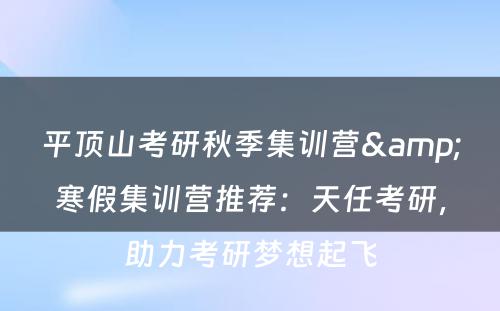 平顶山考研秋季集训营&寒假集训营推荐：天任考研，助力考研梦想起飞