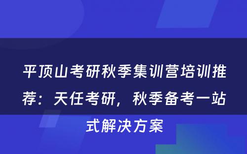 平顶山考研秋季集训营培训推荐：天任考研，秋季备考一站式解决方案