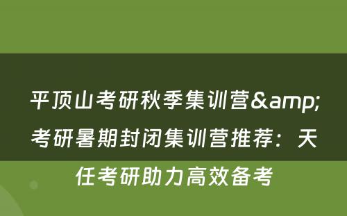 平顶山考研秋季集训营&考研暑期封闭集训营推荐：天任考研助力高效备考