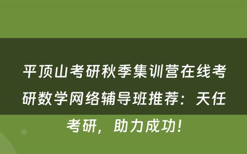 平顶山考研秋季集训营在线考研数学网络辅导班推荐：天任考研，助力成功！