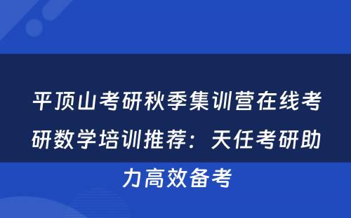 平顶山考研秋季集训营在线考研数学培训推荐：天任考研助力高效备考