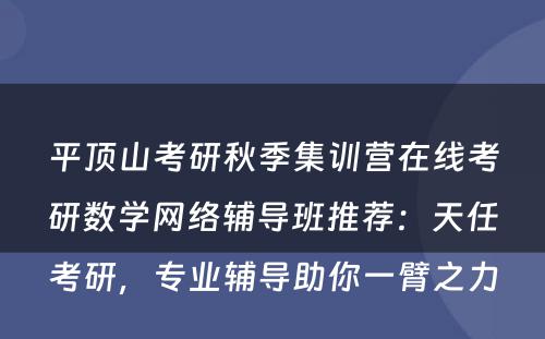 平顶山考研秋季集训营在线考研数学网络辅导班推荐：天任考研，专业辅导助你一臂之力