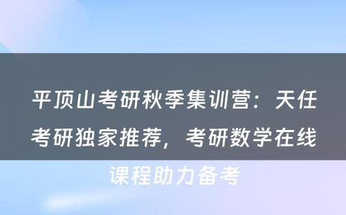 平顶山考研秋季集训营：天任考研独家推荐，考研数学在线课程助力备考