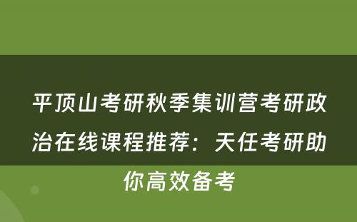 平顶山考研秋季集训营考研政治在线课程推荐：天任考研助你高效备考