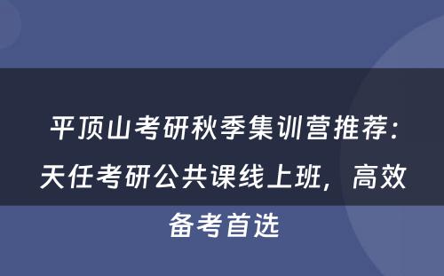 平顶山考研秋季集训营推荐：天任考研公共课线上班，高效备考首选