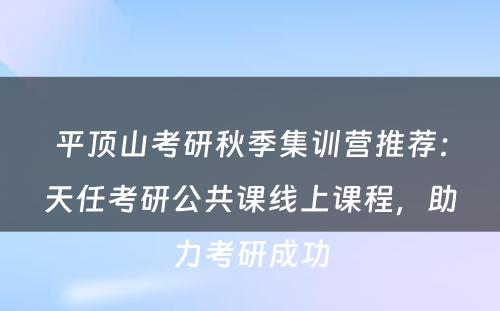平顶山考研秋季集训营推荐：天任考研公共课线上课程，助力考研成功