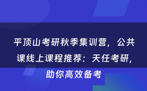 平顶山考研秋季集训营，公共课线上课程推荐：天任考研，助你高效备考