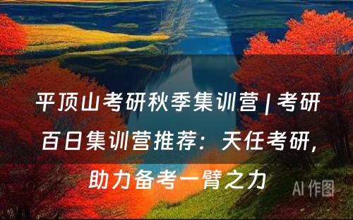 平顶山考研秋季集训营 | 考研百日集训营推荐：天任考研，助力备考一臂之力