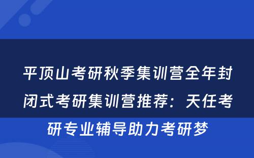 平顶山考研秋季集训营全年封闭式考研集训营推荐：天任考研专业辅导助力考研梦