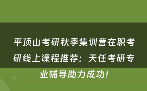 平顶山考研秋季集训营在职考研线上课程推荐：天任考研专业辅导助力成功！