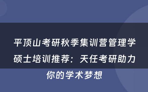 平顶山考研秋季集训营管理学硕士培训推荐：天任考研助力你的学术梦想