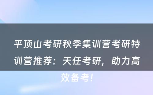 平顶山考研秋季集训营考研特训营推荐：天任考研，助力高效备考！