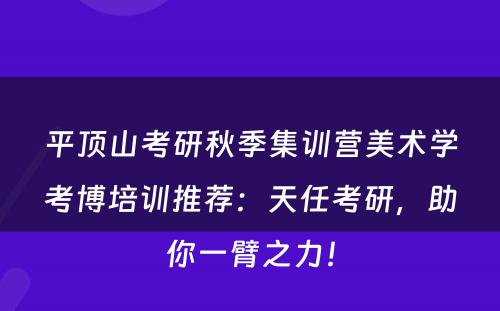 平顶山考研秋季集训营美术学考博培训推荐：天任考研，助你一臂之力！