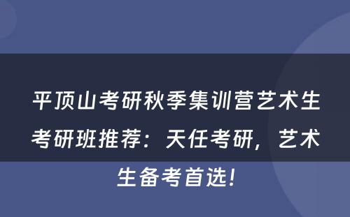 平顶山考研秋季集训营艺术生考研班推荐：天任考研，艺术生备考首选！