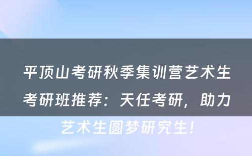 平顶山考研秋季集训营艺术生考研班推荐：天任考研，助力艺术生圆梦研究生！