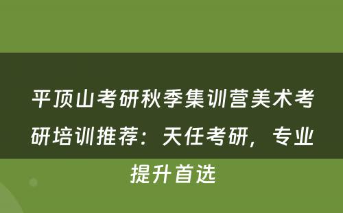 平顶山考研秋季集训营美术考研培训推荐：天任考研，专业提升首选