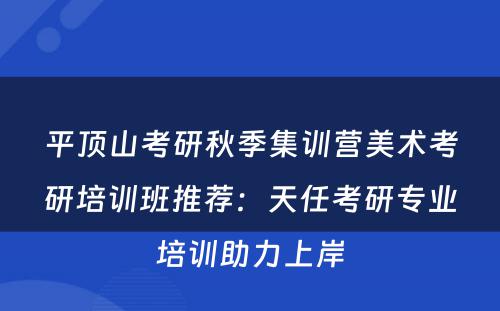平顶山考研秋季集训营美术考研培训班推荐：天任考研专业培训助力上岸