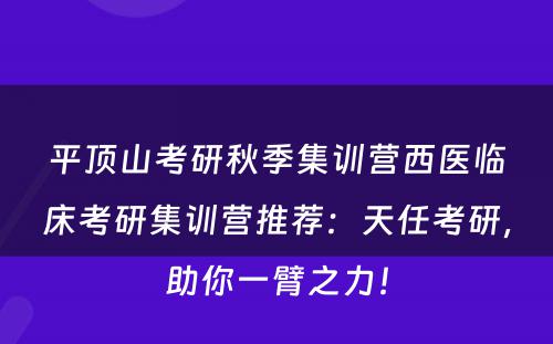 平顶山考研秋季集训营西医临床考研集训营推荐：天任考研，助你一臂之力！