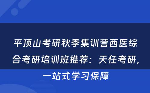 平顶山考研秋季集训营西医综合考研培训班推荐：天任考研，一站式学习保障