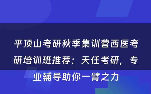 平顶山考研秋季集训营西医考研培训班推荐：天任考研，专业辅导助你一臂之力