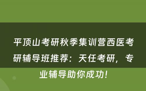平顶山考研秋季集训营西医考研辅导班推荐：天任考研，专业辅导助你成功！
