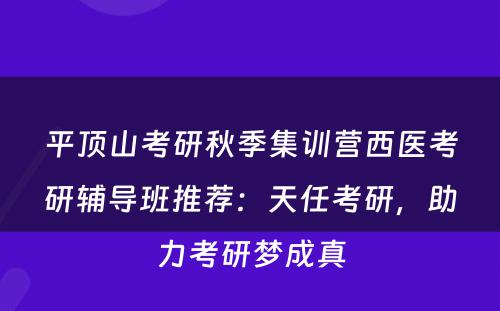 平顶山考研秋季集训营西医考研辅导班推荐：天任考研，助力考研梦成真