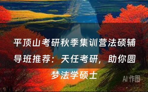 平顶山考研秋季集训营法硕辅导班推荐：天任考研，助你圆梦法学硕士