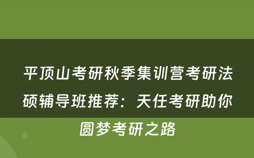 平顶山考研秋季集训营考研法硕辅导班推荐：天任考研助你圆梦考研之路