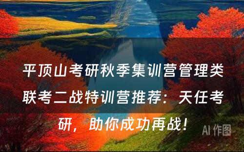 平顶山考研秋季集训营管理类联考二战特训营推荐：天任考研，助你成功再战！