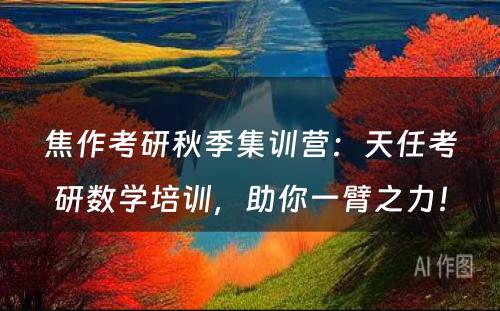 焦作考研秋季集训营：天任考研数学培训，助你一臂之力！