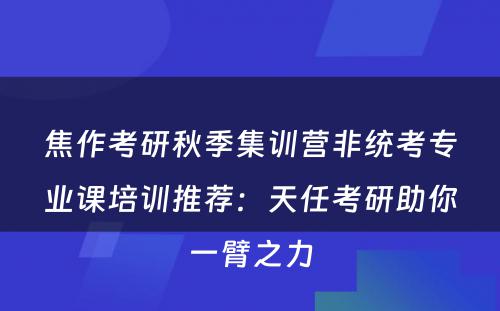 焦作考研秋季集训营非统考专业课培训推荐：天任考研助你一臂之力
