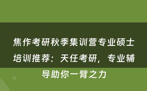 焦作考研秋季集训营专业硕士培训推荐：天任考研，专业辅导助你一臂之力