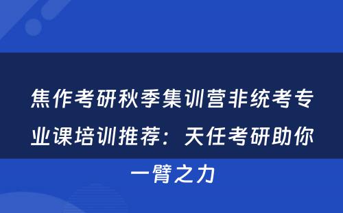 焦作考研秋季集训营非统考专业课培训推荐：天任考研助你一臂之力