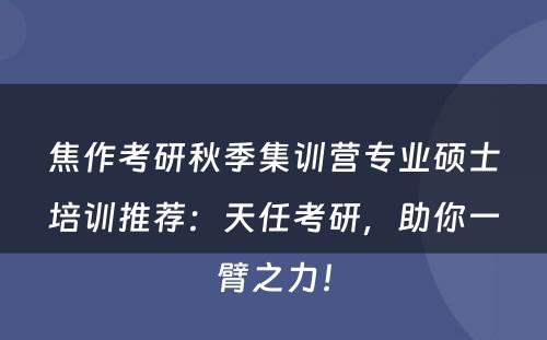 焦作考研秋季集训营专业硕士培训推荐：天任考研，助你一臂之力！