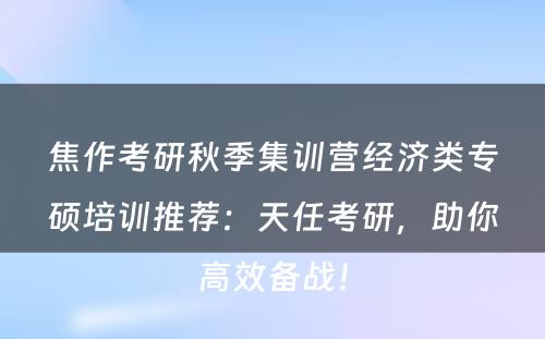 焦作考研秋季集训营经济类专硕培训推荐：天任考研，助你高效备战！