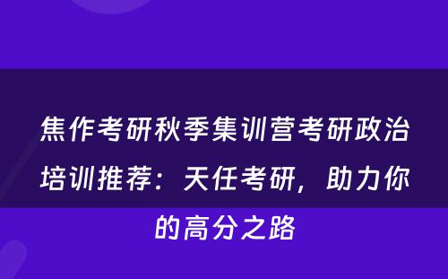焦作考研秋季集训营考研政治培训推荐：天任考研，助力你的高分之路