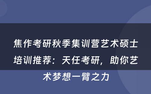 焦作考研秋季集训营艺术硕士培训推荐：天任考研，助你艺术梦想一臂之力