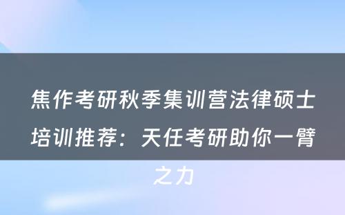 焦作考研秋季集训营法律硕士培训推荐：天任考研助你一臂之力
