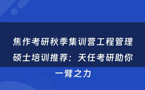 焦作考研秋季集训营工程管理硕士培训推荐：天任考研助你一臂之力