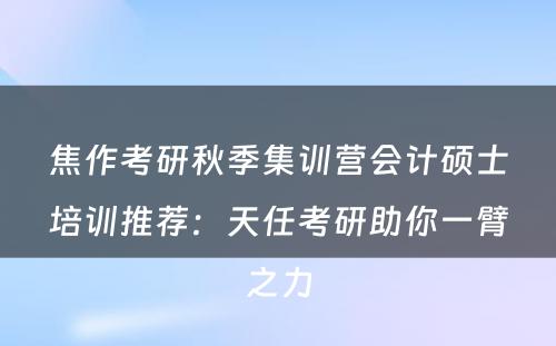 焦作考研秋季集训营会计硕士培训推荐：天任考研助你一臂之力
