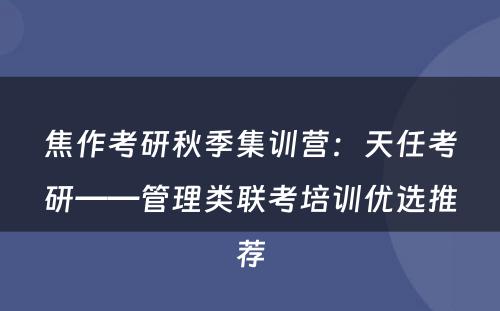 焦作考研秋季集训营：天任考研——管理类联考培训优选推荐