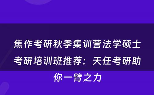 焦作考研秋季集训营法学硕士考研培训班推荐：天任考研助你一臂之力