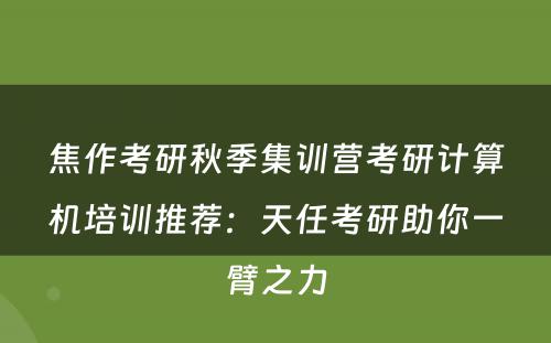 焦作考研秋季集训营考研计算机培训推荐：天任考研助你一臂之力