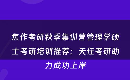焦作考研秋季集训营管理学硕士考研培训推荐：天任考研助力成功上岸