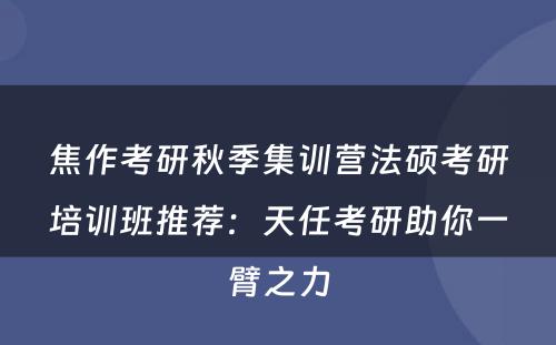 焦作考研秋季集训营法硕考研培训班推荐：天任考研助你一臂之力