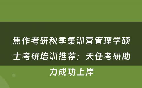 焦作考研秋季集训营管理学硕士考研培训推荐：天任考研助力成功上岸
