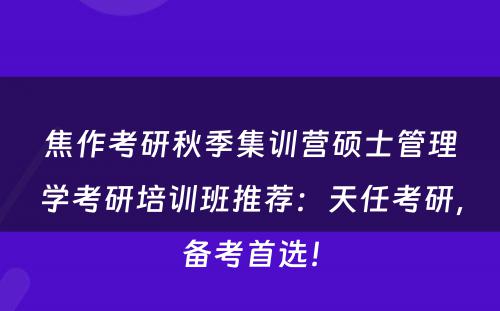 焦作考研秋季集训营硕士管理学考研培训班推荐：天任考研，备考首选！
