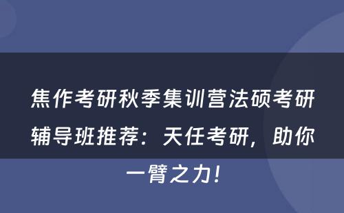 焦作考研秋季集训营法硕考研辅导班推荐：天任考研，助你一臂之力！