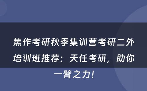 焦作考研秋季集训营考研二外培训班推荐：天任考研，助你一臂之力！