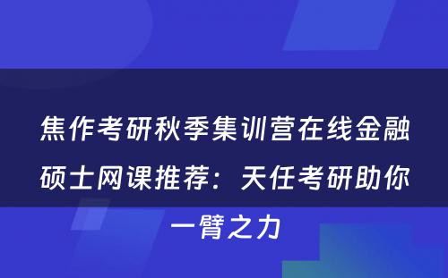 焦作考研秋季集训营在线金融硕士网课推荐：天任考研助你一臂之力